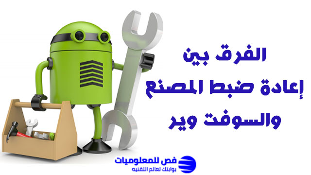 الفرق بين إعادة ضبط المصنع والسوفت وير للأندرويد